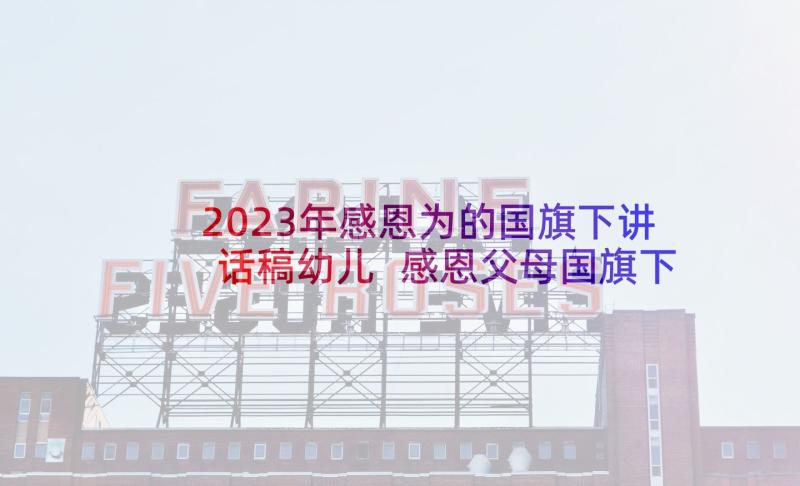 2023年感恩为的国旗下讲话稿幼儿 感恩父母国旗下讲话(汇总9篇)