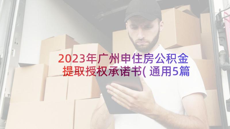 2023年广州申住房公积金提取授权承诺书(通用5篇)