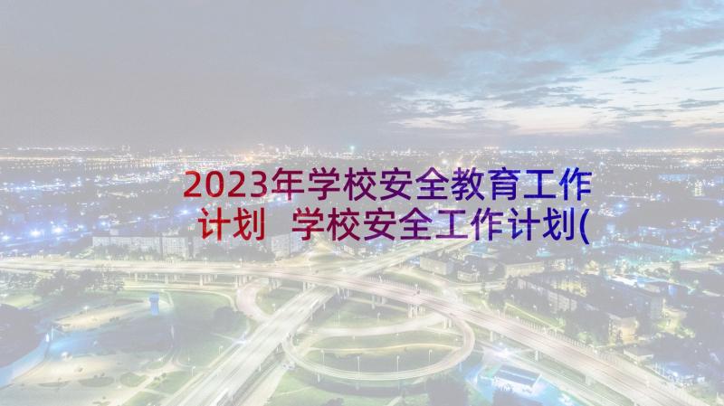 2023年学校安全教育工作计划 学校安全工作计划(汇总5篇)