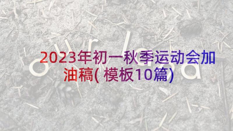 2023年初一秋季运动会加油稿(模板10篇)