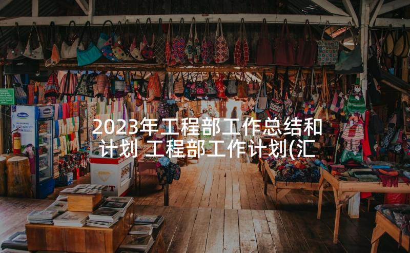 2023年工程部工作总结和计划 工程部工作计划(汇总6篇)