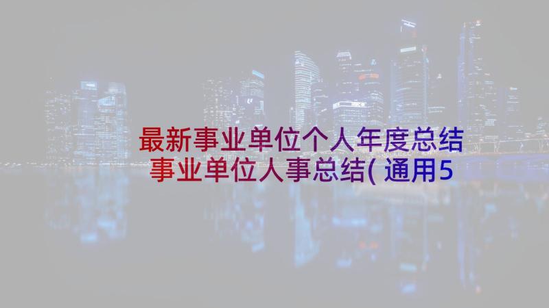 最新事业单位个人年度总结 事业单位人事总结(通用5篇)