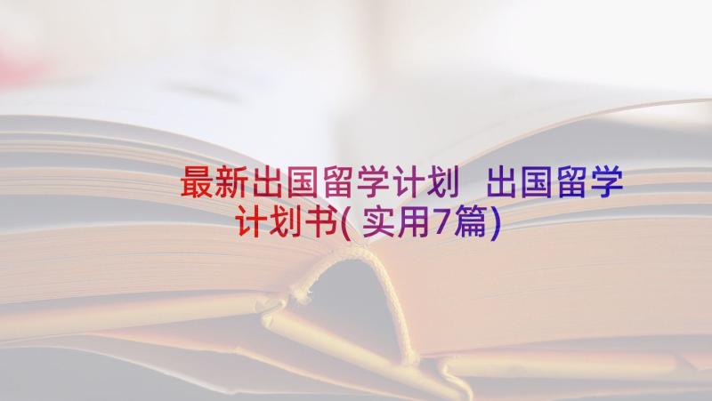 最新出国留学计划 出国留学计划书(实用7篇)