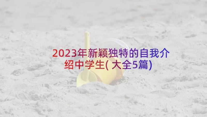 2023年新颖独特的自我介绍中学生(大全5篇)