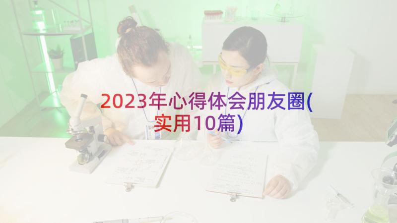 2023年心得体会朋友圈(实用10篇)