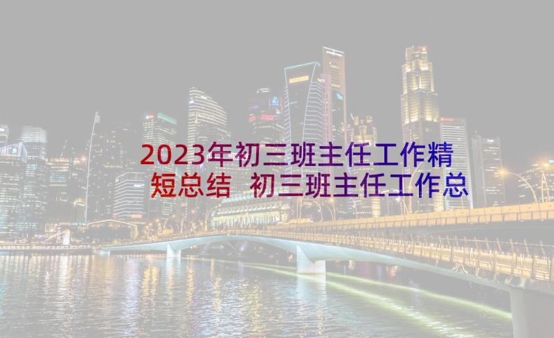 2023年初三班主任工作精短总结 初三班主任工作总结(优秀6篇)