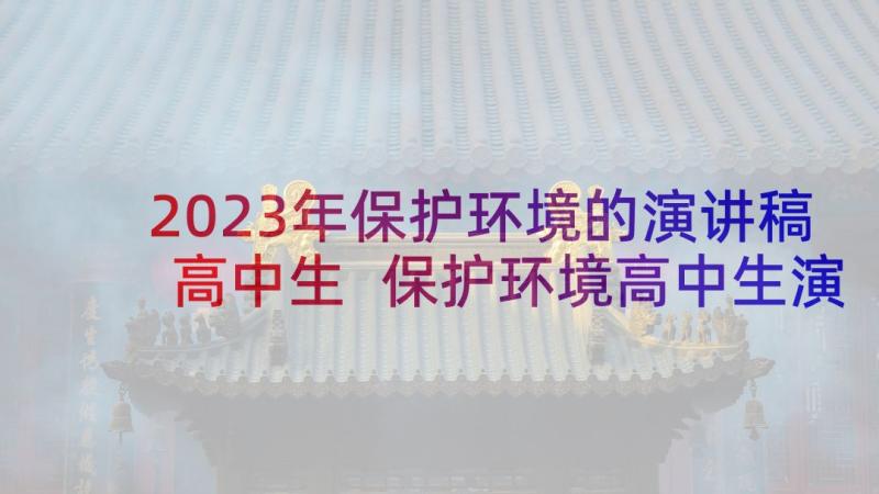 2023年保护环境的演讲稿高中生 保护环境高中生演讲稿(精选9篇)