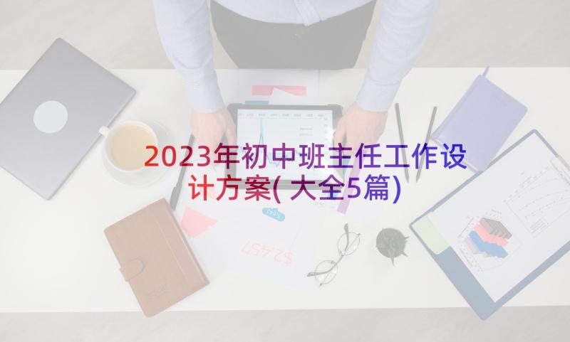 2023年初中班主任工作设计方案(大全5篇)
