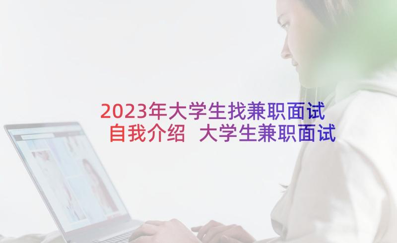 2023年大学生找兼职面试自我介绍 大学生兼职面试自我介绍(优秀5篇)