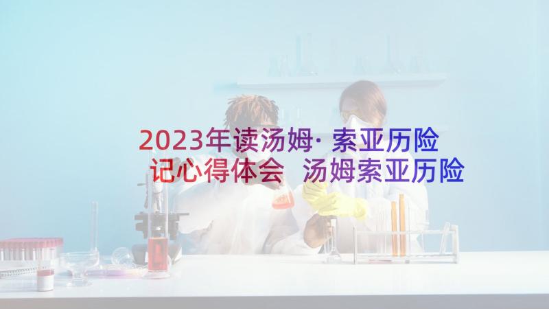 2023年读汤姆·索亚历险记心得体会 汤姆索亚历险记读书心得(实用10篇)