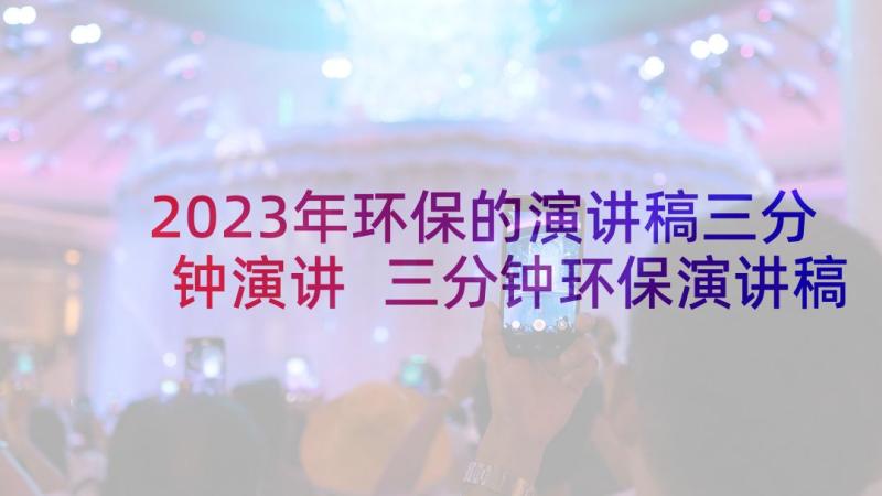 2023年环保的演讲稿三分钟演讲 三分钟环保演讲稿(实用9篇)