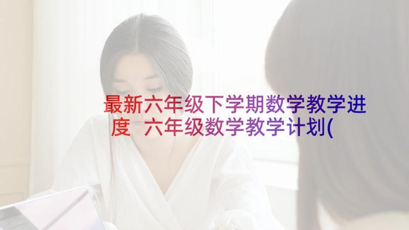 最新六年级下学期数学教学进度 六年级数学教学计划(优质5篇)