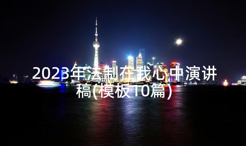 2023年法制在我心中演讲稿(模板10篇)