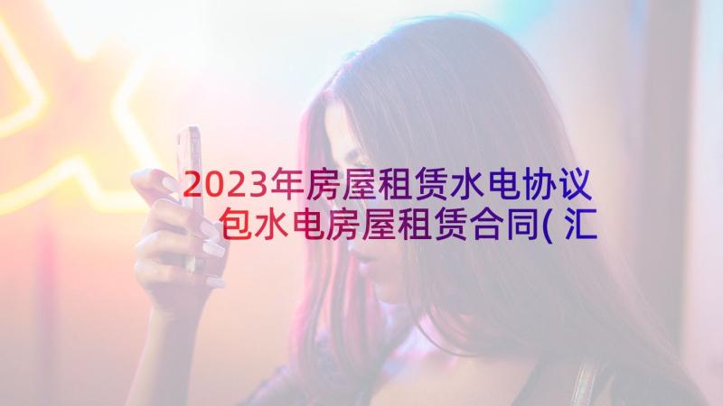 2023年房屋租赁水电协议 包水电房屋租赁合同(汇总5篇)