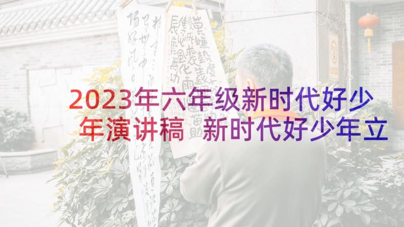 2023年六年级新时代好少年演讲稿 新时代好少年立志成才演讲稿四年级(模板5篇)