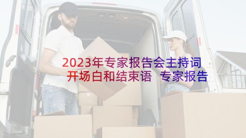 2023年专家报告会主持词开场白和结束语 专家报告会主持词(模板5篇)