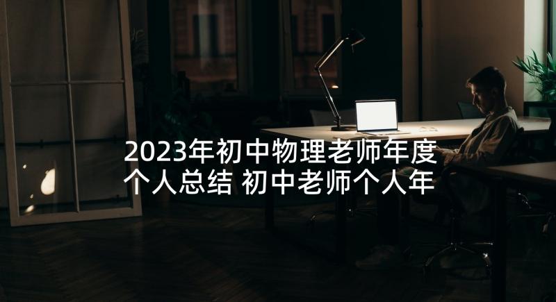 2023年初中物理老师年度个人总结 初中老师个人年终工作总结(通用9篇)