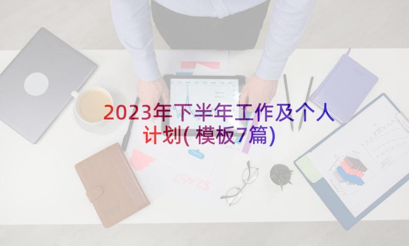 2023年下半年工作及个人计划(模板7篇)