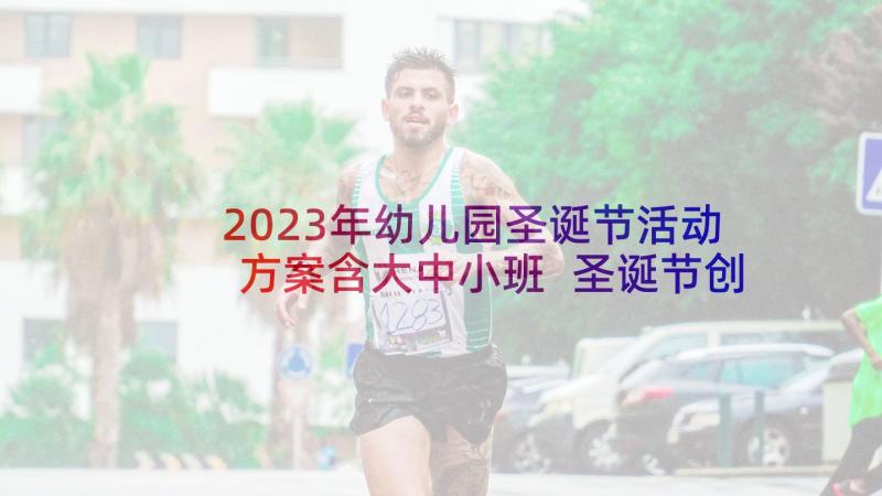 2023年幼儿园圣诞节活动方案含大中小班 圣诞节创意活动方案(模板9篇)