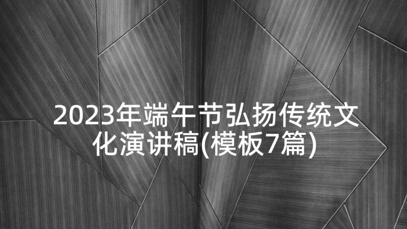 2023年端午节弘扬传统文化演讲稿(模板7篇)