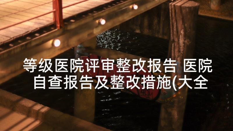 等级医院评审整改报告 医院自查报告及整改措施(大全5篇)