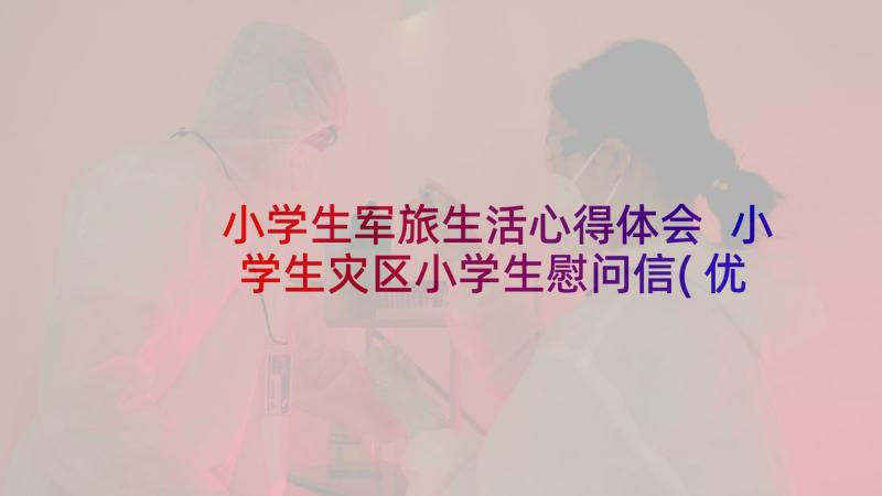 小学生军旅生活心得体会 小学生灾区小学生慰问信(优质10篇)