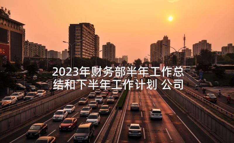 2023年财务部半年工作总结和下半年工作计划 公司财务人员下半年工作计划(模板5篇)