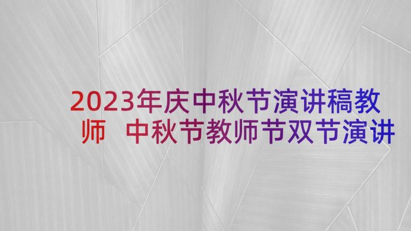 2023年庆中秋节演讲稿教师 中秋节教师节双节演讲稿(优秀7篇)