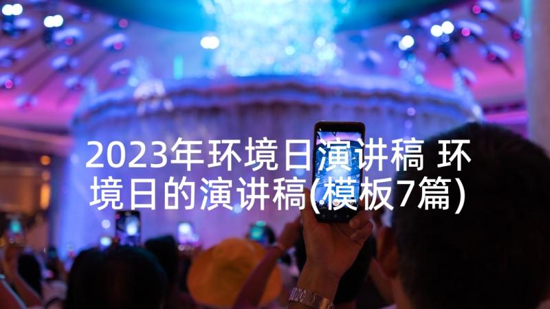 2023年环境日演讲稿 环境日的演讲稿(模板7篇)