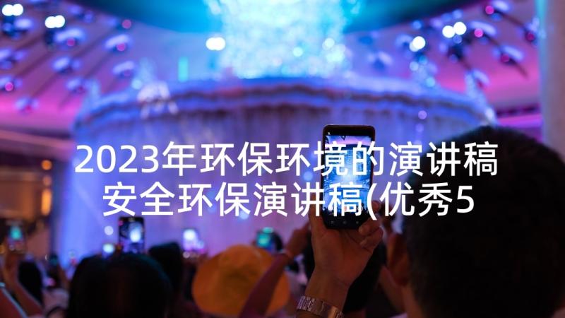 2023年环保环境的演讲稿 安全环保演讲稿(优秀5篇)