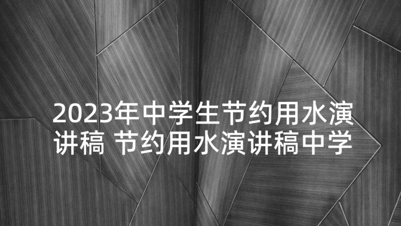 2023年中学生节约用水演讲稿 节约用水演讲稿中学生(优质5篇)