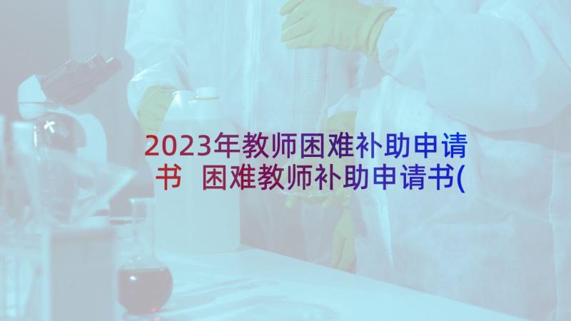 2023年教师困难补助申请书 困难教师补助申请书(精选5篇)