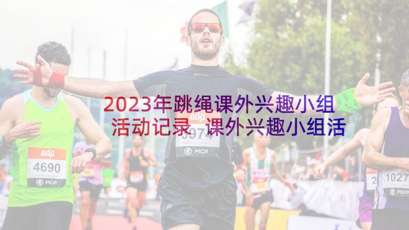 2023年跳绳课外兴趣小组活动记录 课外兴趣小组活动总结(汇总5篇)