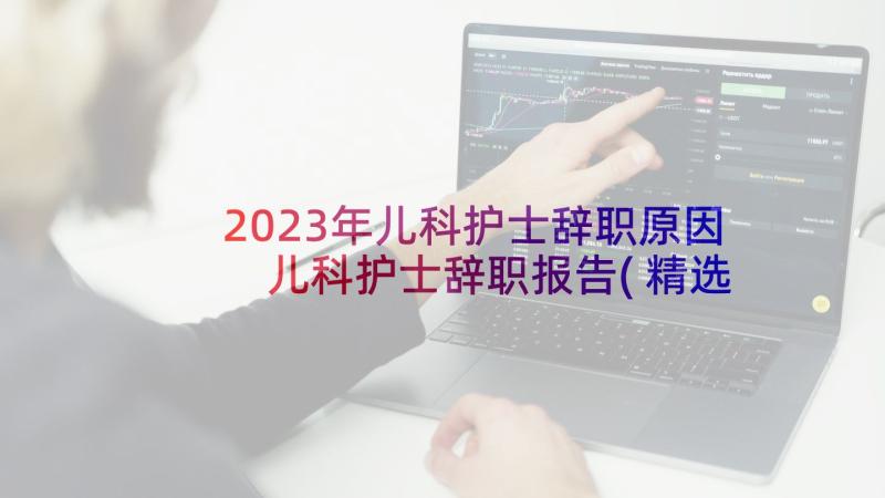 2023年儿科护士辞职原因 儿科护士辞职报告(精选9篇)