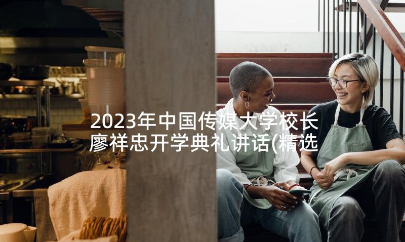2023年中国传媒大学校长廖祥忠开学典礼讲话(精选5篇)