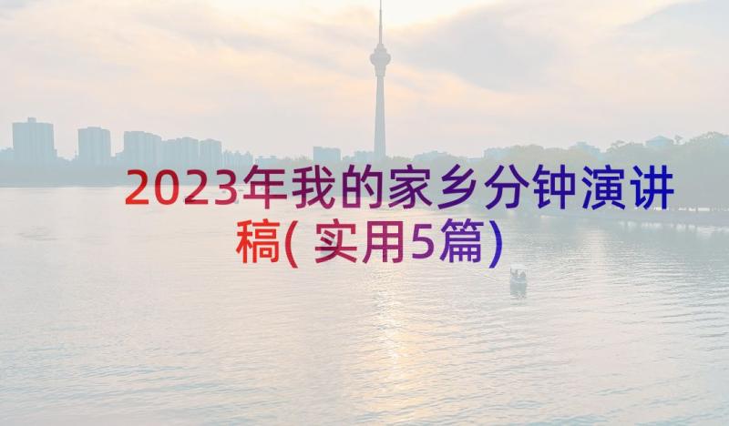 2023年我的家乡分钟演讲稿(实用5篇)