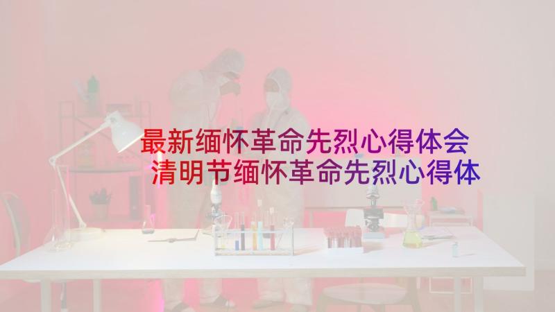 最新缅怀革命先烈心得体会 清明节缅怀革命先烈心得体会(通用8篇)