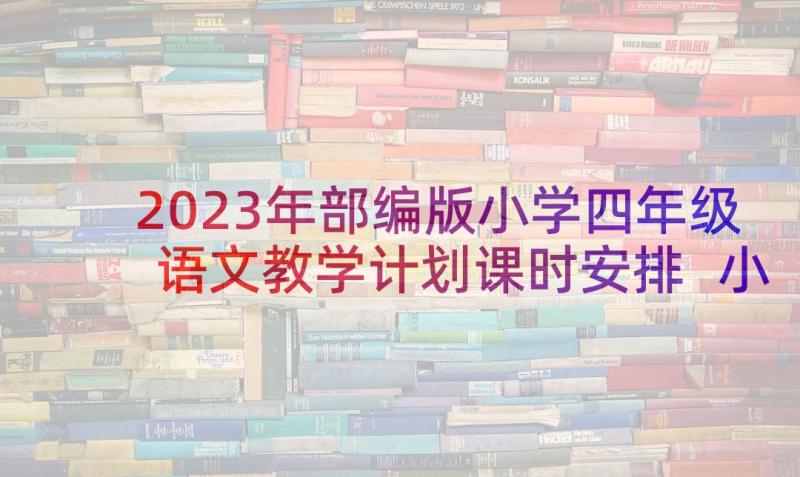 2023年部编版小学四年级语文教学计划课时安排 小学语文四年级教学计划(优秀6篇)