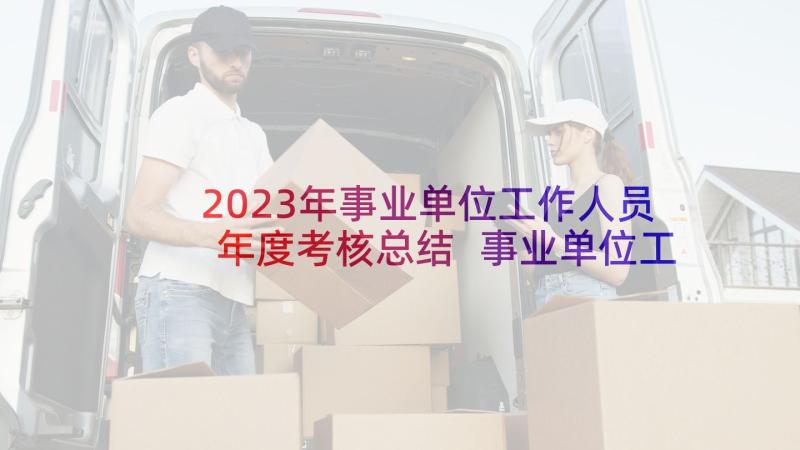 2023年事业单位工作人员年度考核总结 事业单位工作人员年度考核表个人总结(汇总10篇)