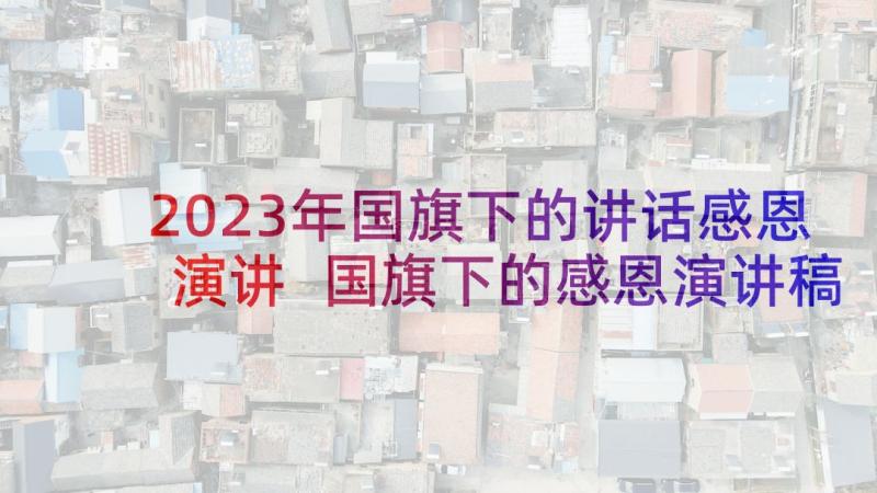 2023年国旗下的讲话感恩演讲 国旗下的感恩演讲稿(优质7篇)