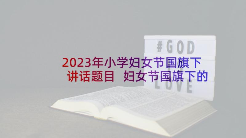 2023年小学妇女节国旗下讲话题目 妇女节国旗下的讲话稿(通用6篇)