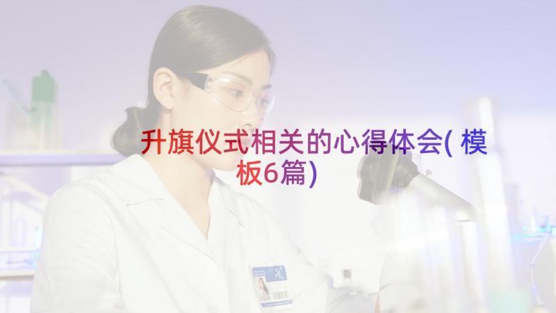 升旗仪式相关的心得体会(模板6篇)