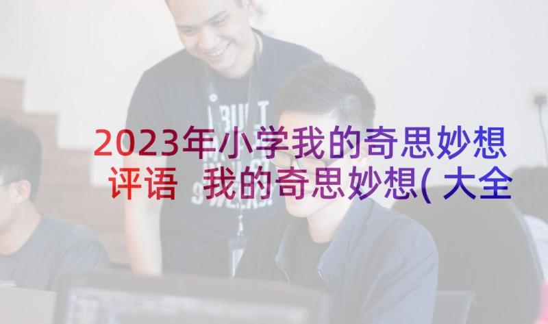 2023年小学我的奇思妙想评语 我的奇思妙想(大全5篇)