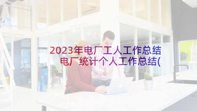 2023年电厂工人工作总结 电厂统计个人工作总结(精选8篇)