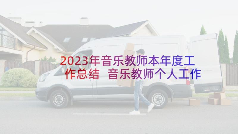 2023年音乐教师本年度工作总结 音乐教师个人工作总结(通用8篇)