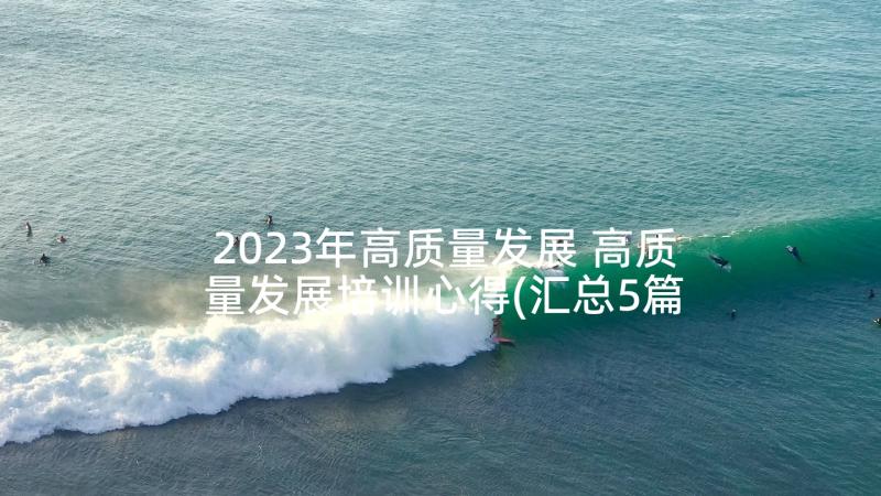 2023年高质量发展 高质量发展培训心得(汇总5篇)