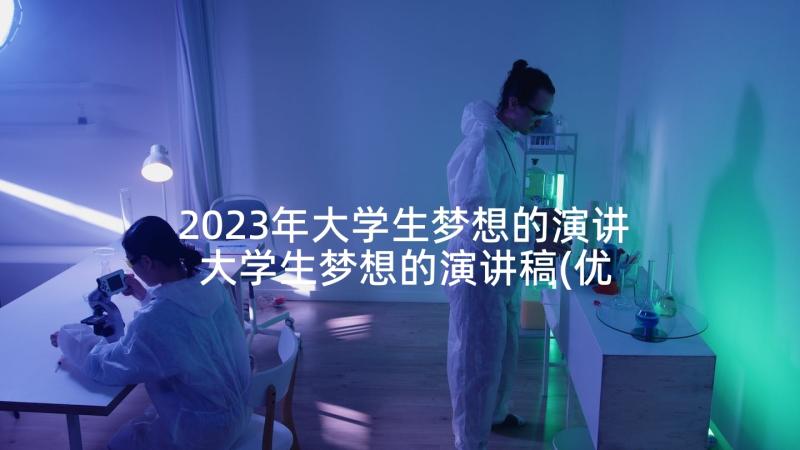 2023年大学生梦想的演讲 大学生梦想的演讲稿(优质6篇)