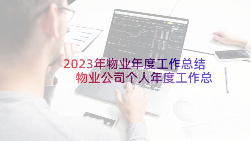 2023年物业年度工作总结 物业公司个人年度工作总结(优质7篇)