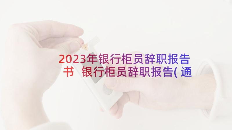 2023年银行柜员辞职报告书 银行柜员辞职报告(通用10篇)