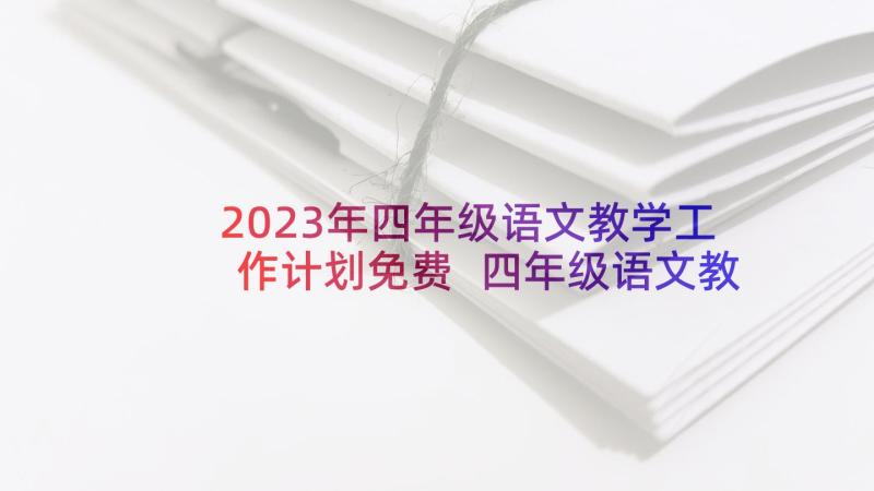 2023年四年级语文教学工作计划免费 四年级语文教学工作计划(通用10篇)